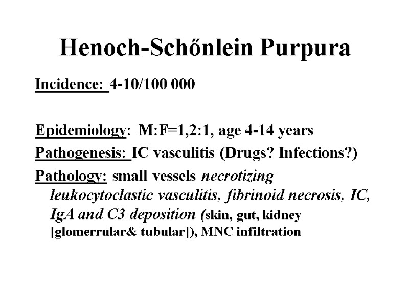 Henoch-Schőnlein Purpura Incidence: 4-10/100 000  Epidemiology: M:F=1,2:1, age 4-14 years Pathogenesis: IC vasculitis
